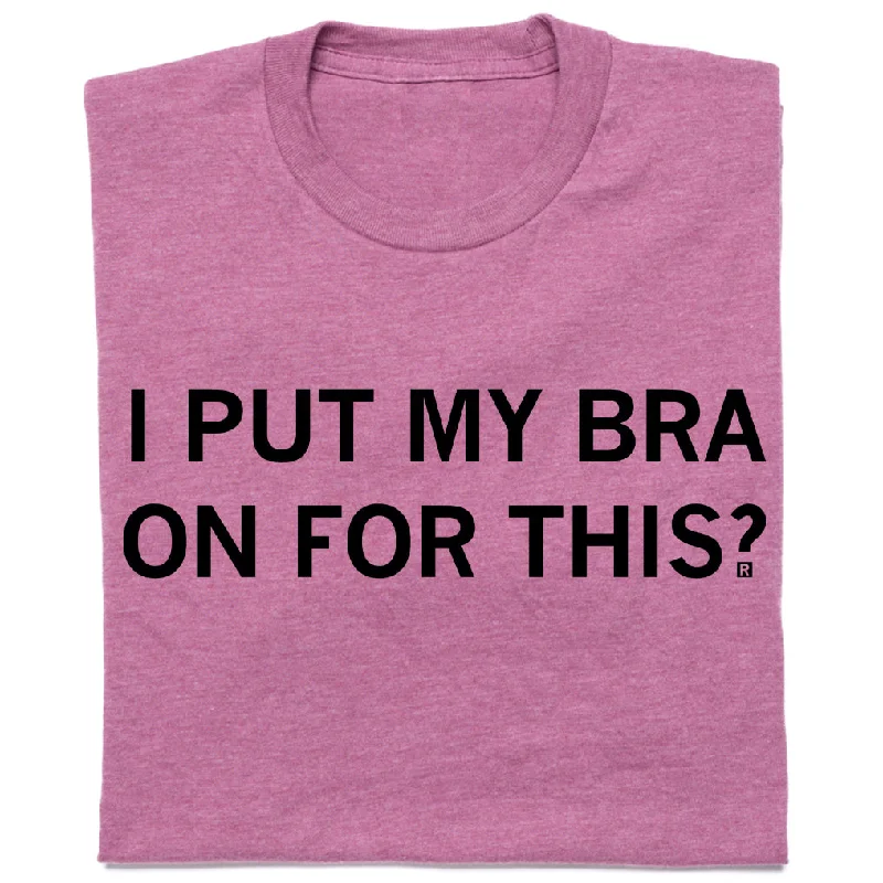 Customizable T-shirt-I Put My Bra On For This